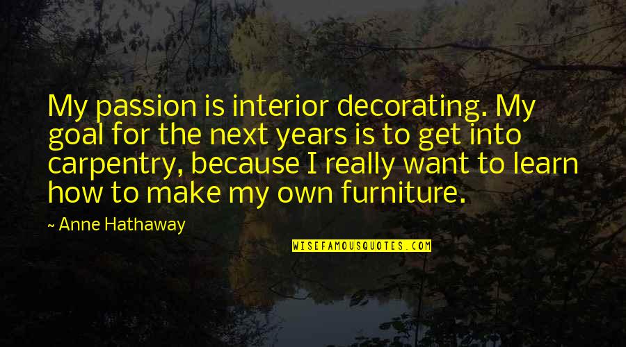 Mkslatt Quotes By Anne Hathaway: My passion is interior decorating. My goal for Mkslatt Quotes By Anne Hathaway: My passion is interior decorating. My goal for