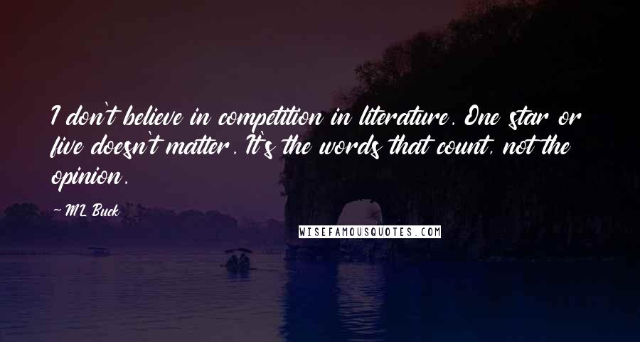ML Buck quotes: I don't believe in competition in literature. One star or five doesn't matter. It's the words that count, not the opinion.