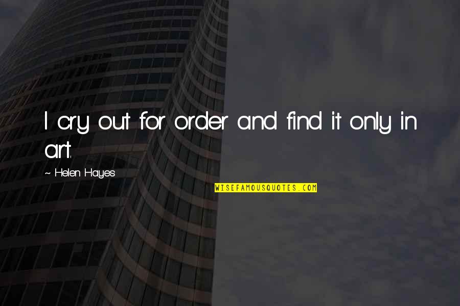 Ml Cn L Za Quotes By Helen Hayes: I cry out for order and find it
