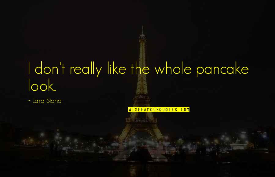 Mladenka Matesic Quotes By Lara Stone: I don't really like the whole pancake look. Mladenka Matesic Quotes By Lara Stone: I don't really like the whole pancake look.
