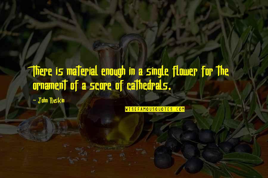 Mladky Quotes By John Ruskin: There is material enough in a single flower Mladky Quotes By John Ruskin: There is material enough in a single flower