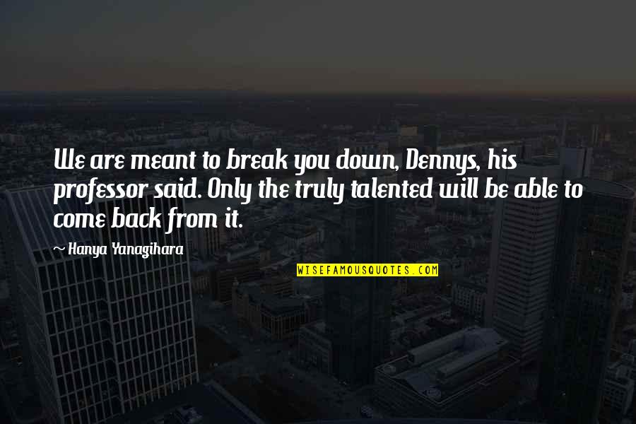 Mladost Community Quotes By Hanya Yanagihara: We are meant to break you down, Dennys,
