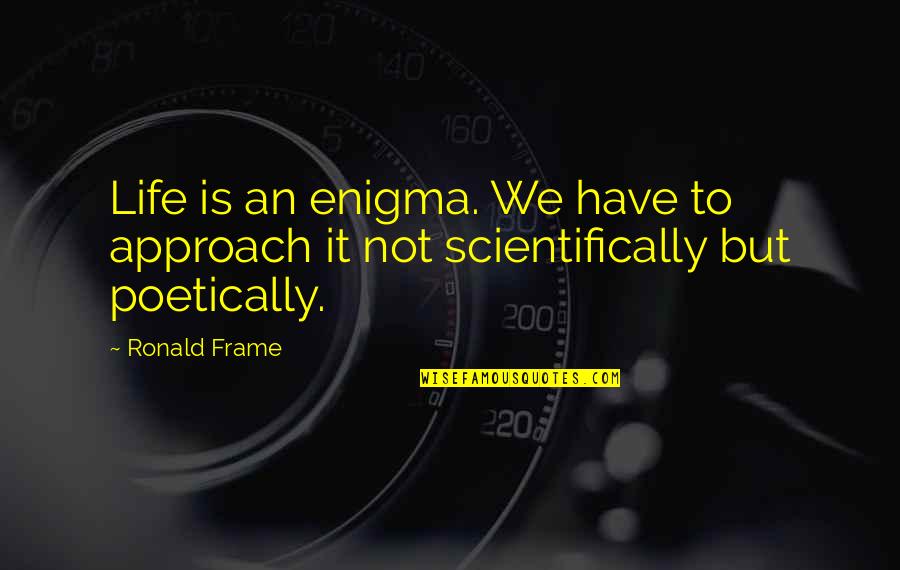 Mlazmna Quotes By Ronald Frame: Life is an enigma. We have to approach