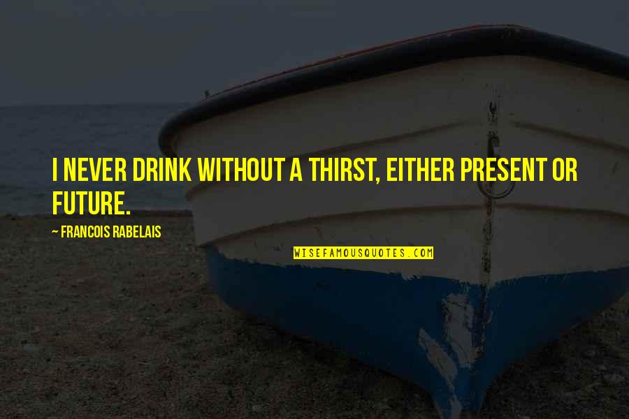 Mlda Quotes By Francois Rabelais: I never drink without a thirst, either present Mlda Quotes By Francois Rabelais: I never drink without a thirst, either present
