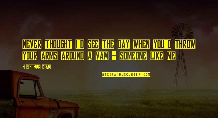 Mleczko Top Quotes By Richelle Mead: Never thought I'd see the day when you'd Mleczko Top Quotes By Richelle Mead: Never thought I'd see the day when you'd