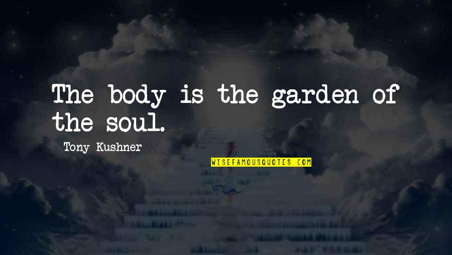 Mlg Pro Quotes By Tony Kushner: The body is the garden of the soul. Mlg Pro Quotes By Tony Kushner: The body is the garden of the soul.