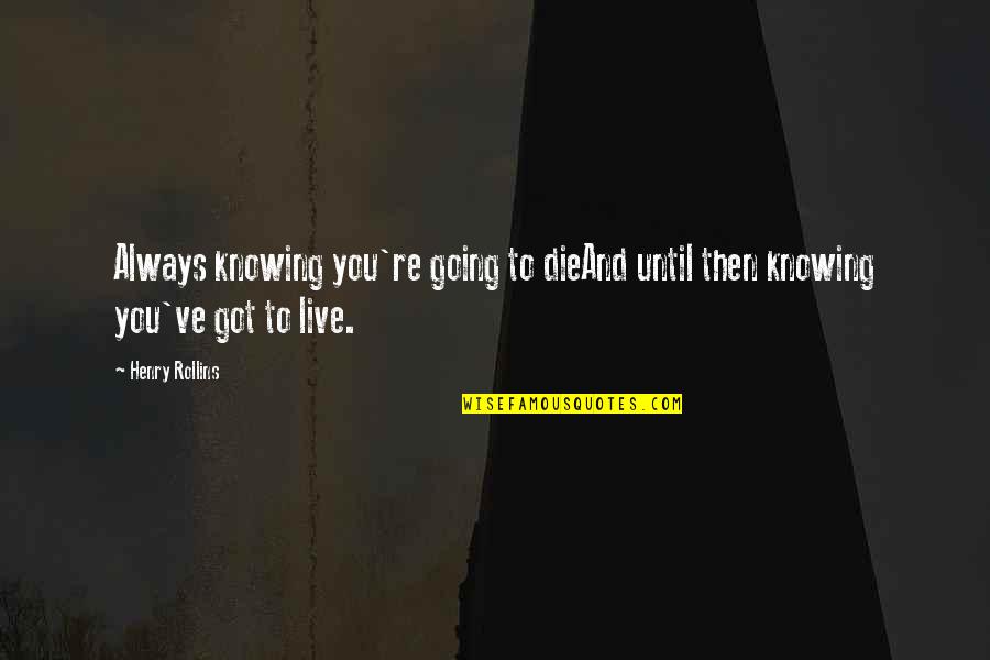 Mli Quote Quotes By Henry Rollins: Always knowing you're going to dieAnd until then