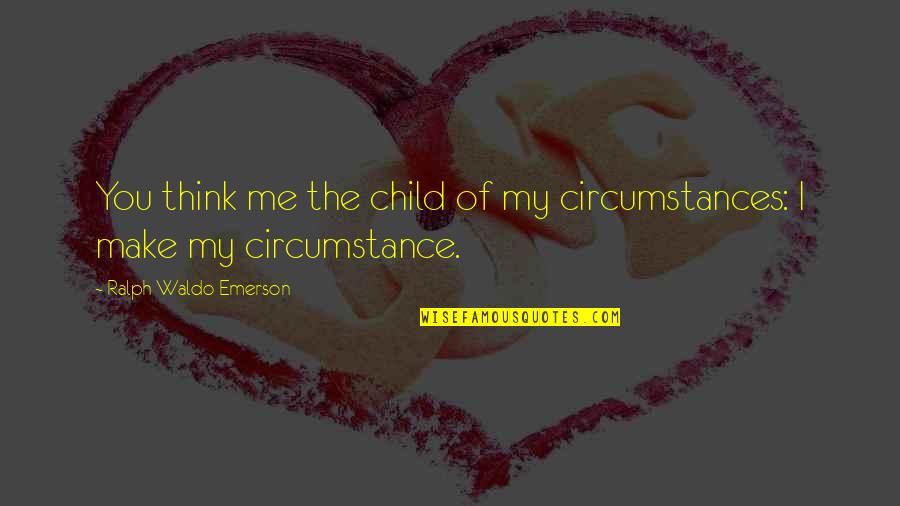 Mlk Brothers Quote Quotes By Ralph Waldo Emerson: You think me the child of my circumstances: