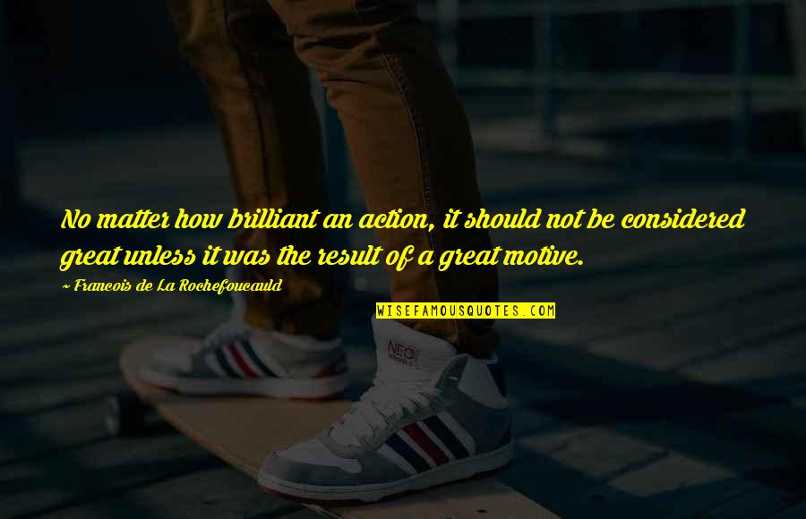 Mlk Conservative Quotes By Francois De La Rochefoucauld: No matter how brilliant an action, it should Mlk Conservative Quotes By Francois De La Rochefoucauld: No matter how brilliant an action, it should