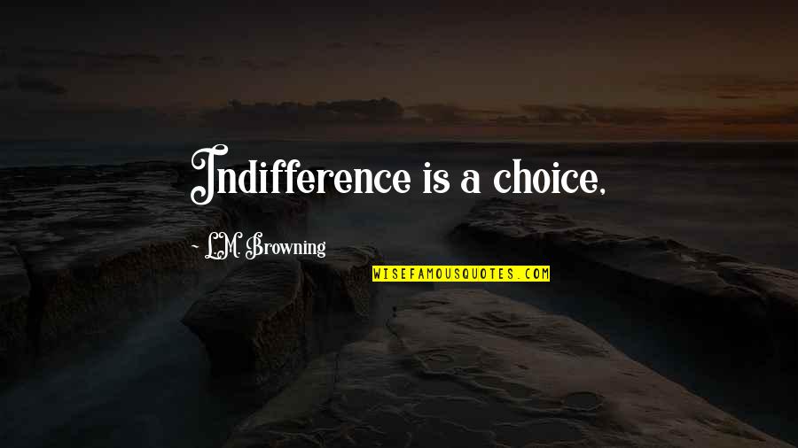 Mlk Militarism Quotes By L.M. Browning: Indifference is a choice,