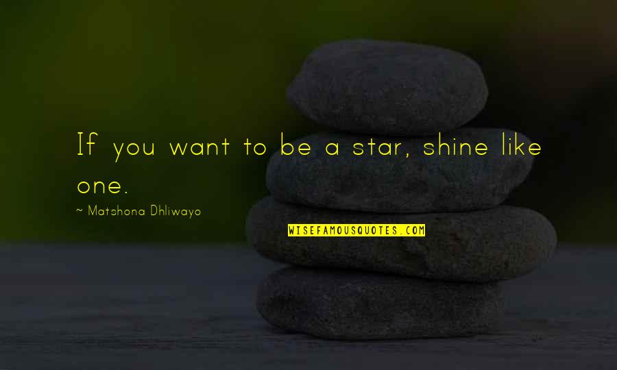 Mlkday.gov Quotes By Matshona Dhliwayo: If you want to be a star, shine