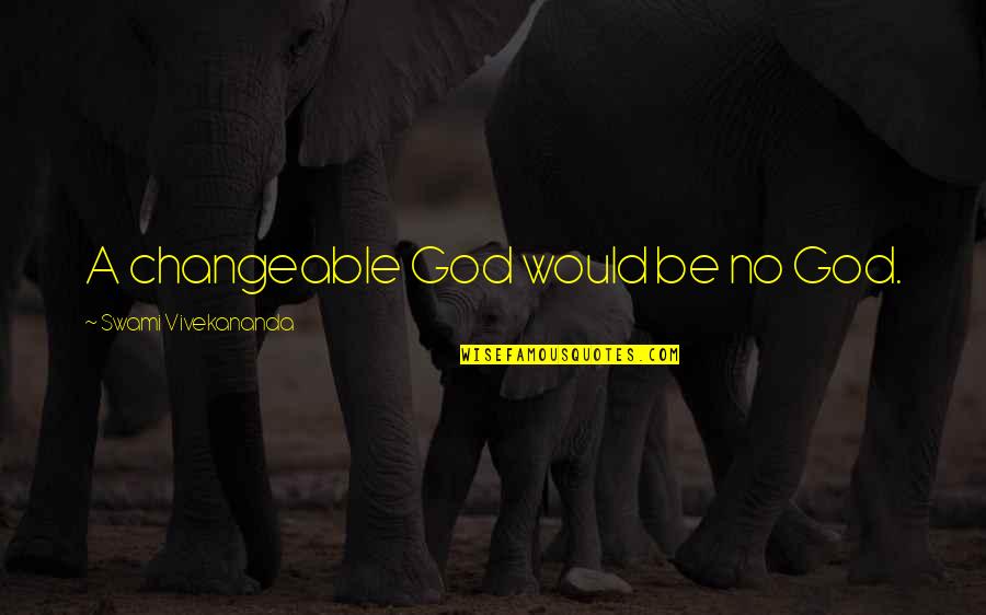 Mller Ale Quotes By Swami Vivekananda: A changeable God would be no God. Mller Ale Quotes By Swami Vivekananda: A changeable God would be no God.