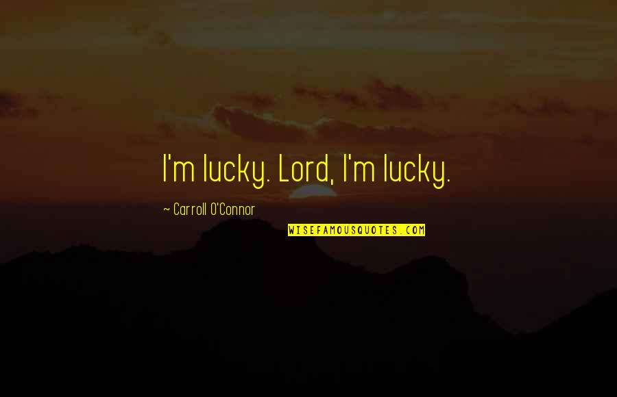 M'lord Quotes By Carroll O'Connor: I'm lucky. Lord, I'm lucky.