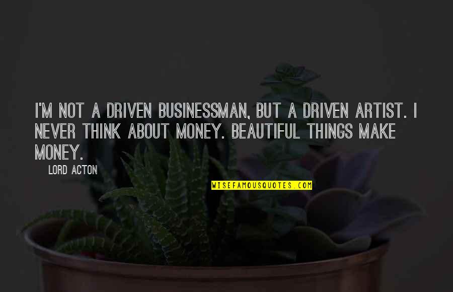 M'lord Quotes By Lord Acton: I'm not a driven businessman, but a driven