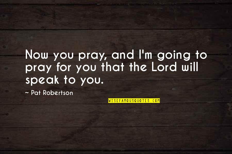 M'lord Quotes By Pat Robertson: Now you pray, and I'm going to pray