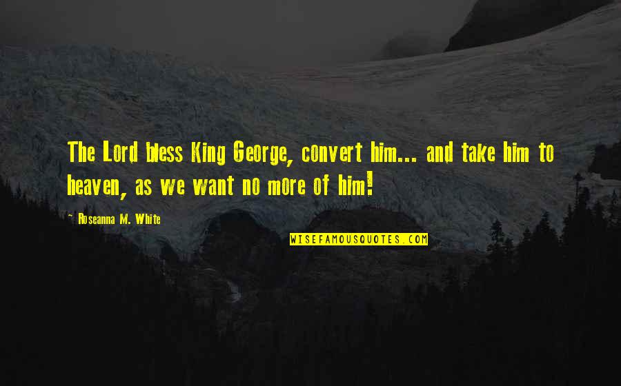 M'lord Quotes By Roseanna M. White: The Lord bless King George, convert him... and