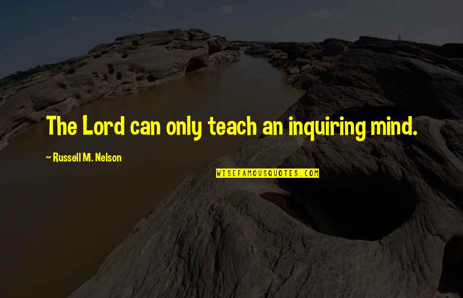 M'lord Quotes By Russell M. Nelson: The Lord can only teach an inquiring mind.