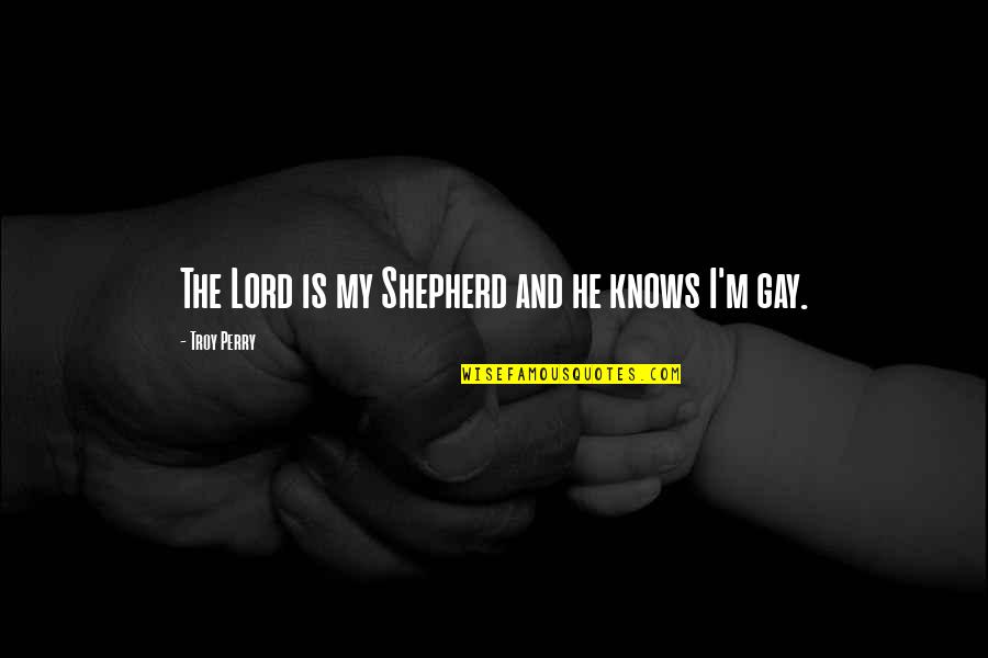 M'lord Quotes By Troy Perry: The Lord is my Shepherd and he knows