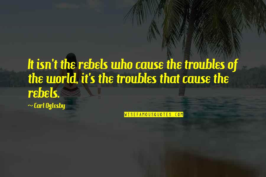 Mlord Turkey Quotes By Carl Oglesby: It isn't the rebels who cause the troubles