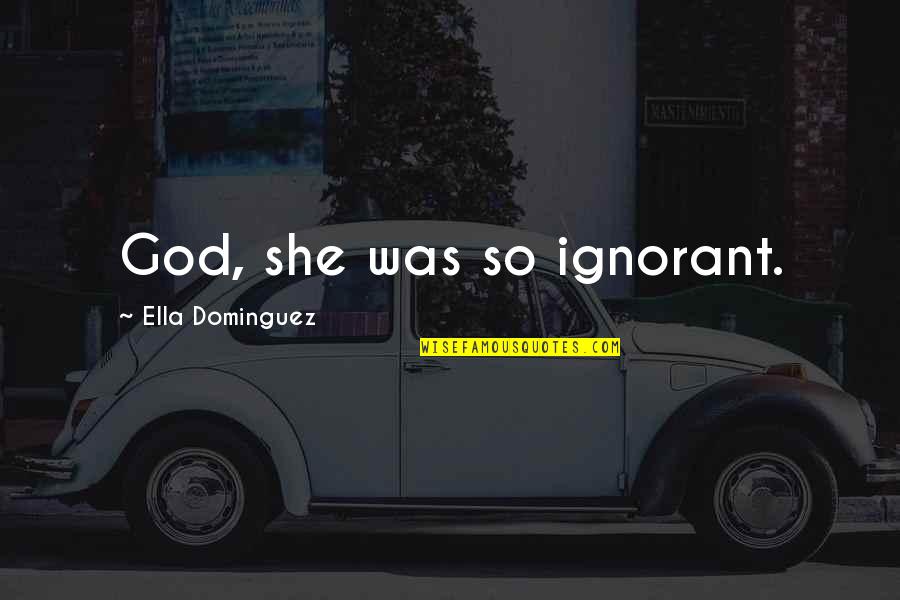 Mlordngod Quotes By Ella Dominguez: God, she was so ignorant.