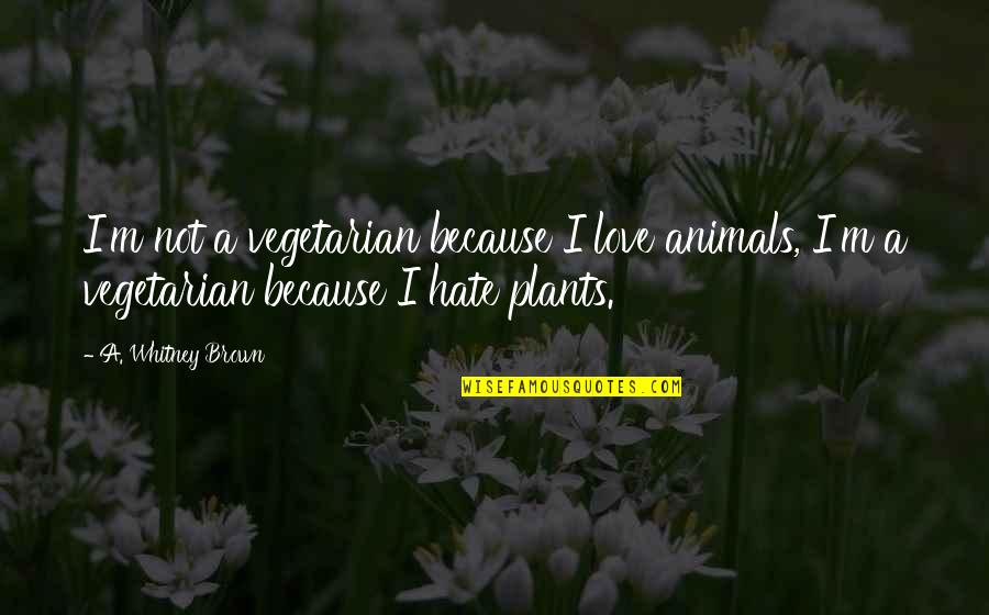 M'love Quotes By A. Whitney Brown: I'm not a vegetarian because I love animals,