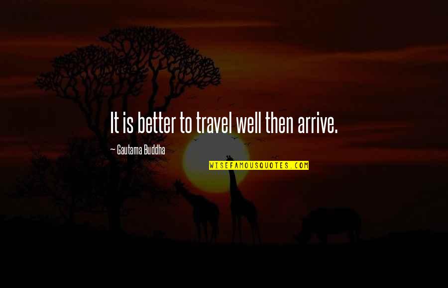 Mluvit Plynne Quotes By Gautama Buddha: It is better to travel well then arrive.