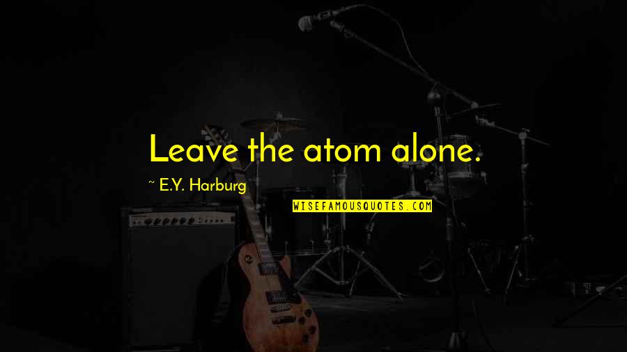 Mlynarska Quotes By E.Y. Harburg: Leave the atom alone. Mlynarska Quotes By E.Y. Harburg: Leave the atom alone.