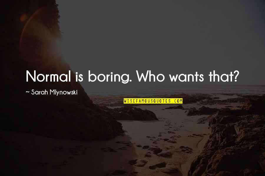 Mlynowski Sarah Quotes By Sarah Mlynowski: Normal is boring. Who wants that? Mlynowski Sarah Quotes By Sarah Mlynowski: Normal is boring. Who wants that?