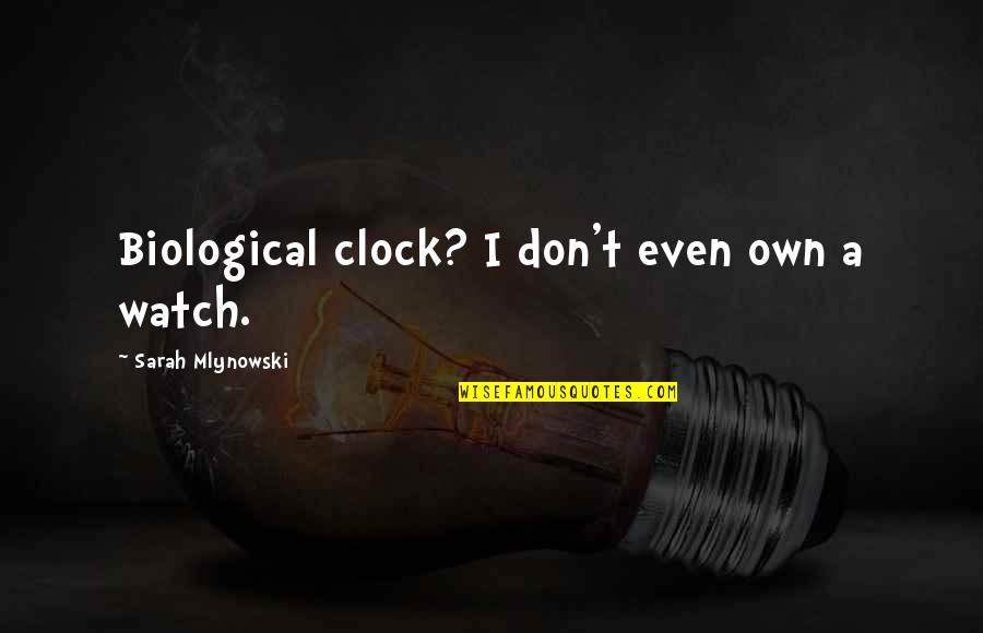 Mlynowski Sarah Quotes By Sarah Mlynowski: Biological clock? I don't even own a watch. Mlynowski Sarah Quotes By Sarah Mlynowski: Biological clock? I don't even own a watch.