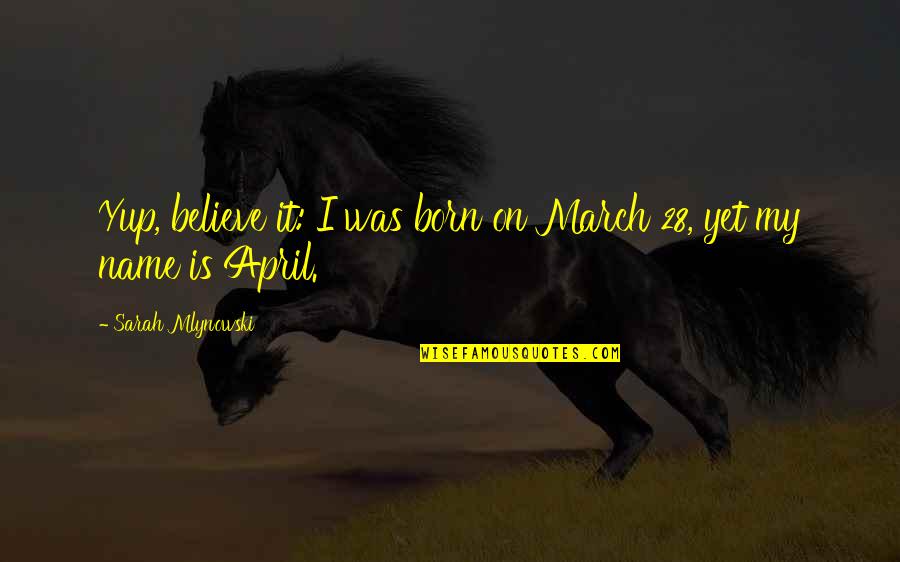 Mlynowski Sarah Quotes By Sarah Mlynowski: Yup, believe it: I was born on March Mlynowski Sarah Quotes By Sarah Mlynowski: Yup, believe it: I was born on March