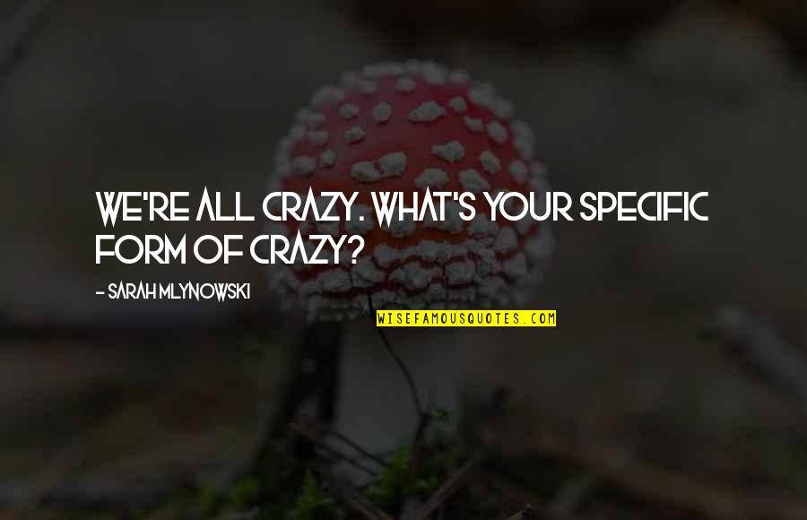 Mlynowski Sarah Quotes By Sarah Mlynowski: We're all crazy. What's your specific form of Mlynowski Sarah Quotes By Sarah Mlynowski: We're all crazy. What's your specific form of