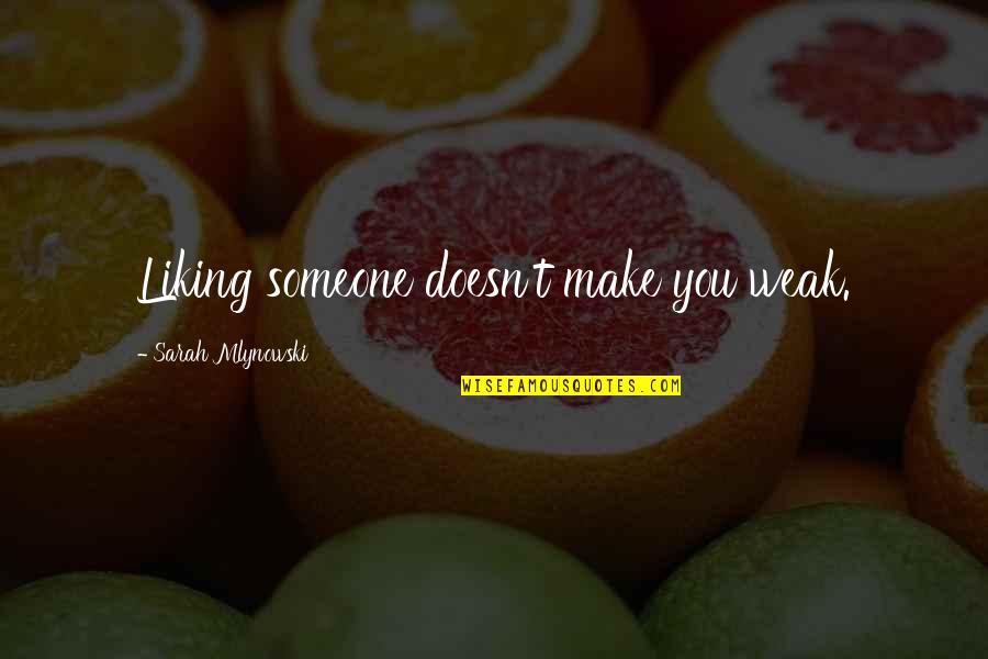 Mlynowski Sarah Quotes By Sarah Mlynowski: Liking someone doesn't make you weak. Mlynowski Sarah Quotes By Sarah Mlynowski: Liking someone doesn't make you weak.