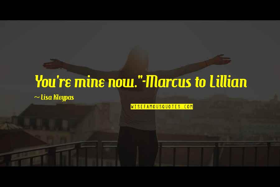 Mlynska Quotes By Lisa Kleypas: You're mine now."-Marcus to Lillian Mlynska Quotes By Lisa Kleypas: You're mine now."-Marcus to Lillian