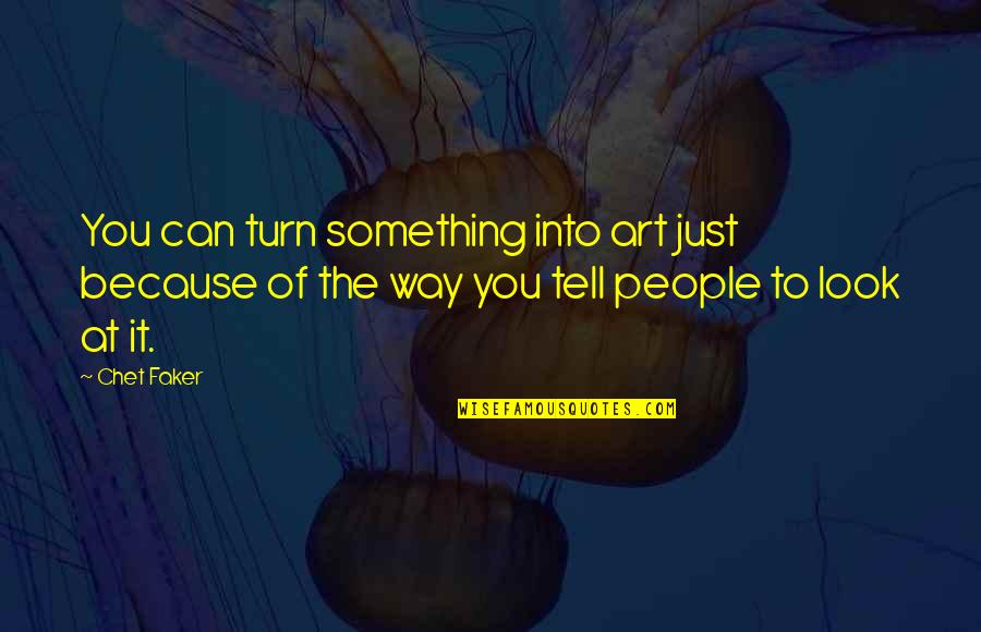 Mma Quotes And Quotes By Chet Faker: You can turn something into art just because