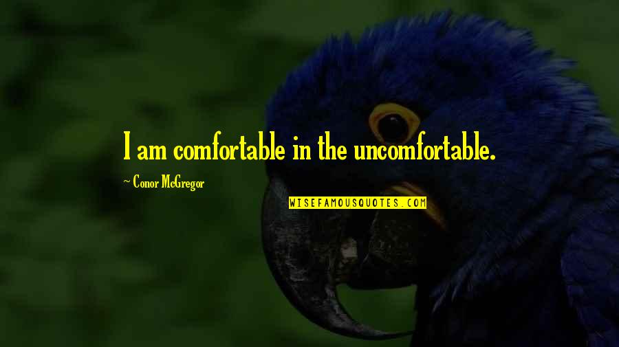 Mma Quotes By Conor McGregor: I am comfortable in the uncomfortable.