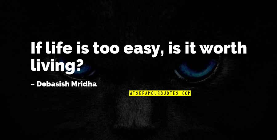 Mmabatho College Quotes By Debasish Mridha: If life is too easy, is it worth Mmabatho College Quotes By Debasish Mridha: If life is too easy, is it worth