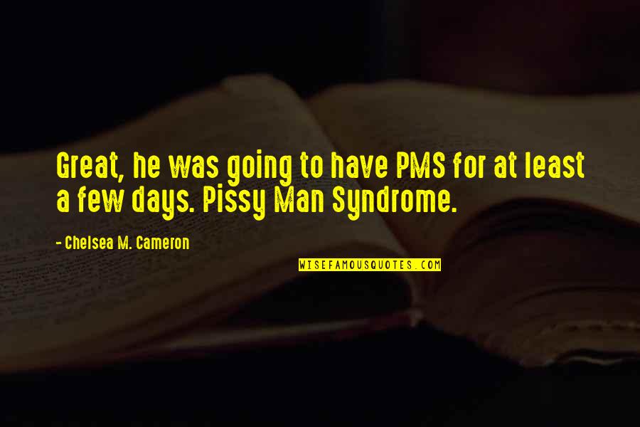 M'man Quotes By Chelsea M. Cameron: Great, he was going to have PMS for