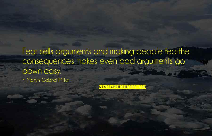 Mmeanet Quotes By Merlyn Gabriel Miller: Fear sells arguments and making people fearthe consequences Mmeanet Quotes By Merlyn Gabriel Miller: Fear sells arguments and making people fearthe consequences