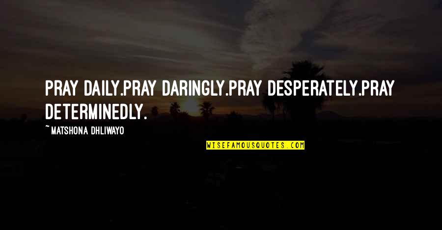 Mmfd Season 2 Quotes By Matshona Dhliwayo: Pray daily.Pray daringly.Pray desperately.Pray determinedly.