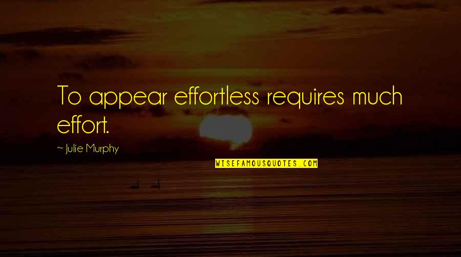 Mmg Quotes By Julie Murphy: To appear effortless requires much effort.