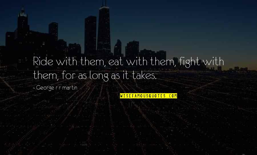 Mmhmm Quotes By George R R Martin: Ride with them, eat with them, fight with