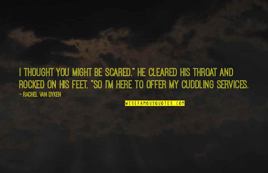 Mmhmm Quotes By Rachel Van Dyken: I thought you might be scared." He cleared