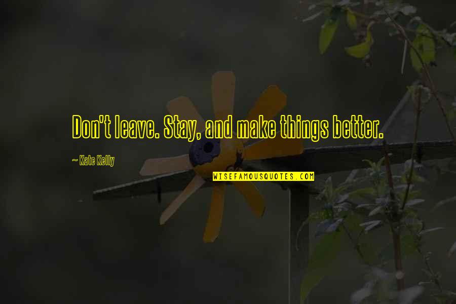 Mmkn Sarawak Quotes By Kate Kelly: Don't leave. Stay, and make things better. Mmkn Sarawak Quotes By Kate Kelly: Don't leave. Stay, and make things better.