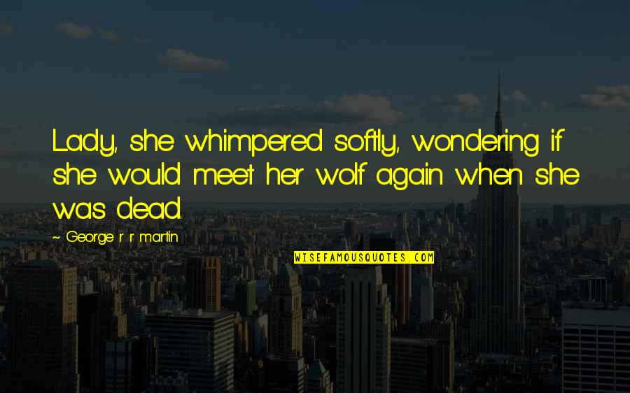 Mmm Mmm Good Quotes By George R R Martin: Lady, she whimpered softly, wondering if she would