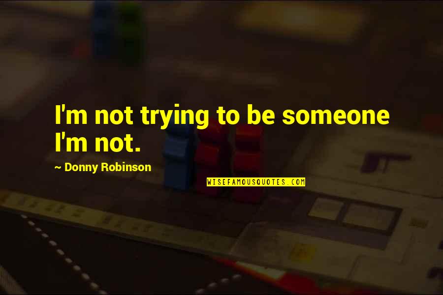 Mmmm Good Quotes By Donny Robinson: I'm not trying to be someone I'm not. Mmmm Good Quotes By Donny Robinson: I'm not trying to be someone I'm not.