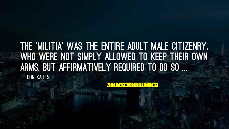 Mmmmmm Quotes By Don Kates: The 'militia' was the entire adult male citizenry, Mmmmmm Quotes By Don Kates: The 'militia' was the entire adult male citizenry,