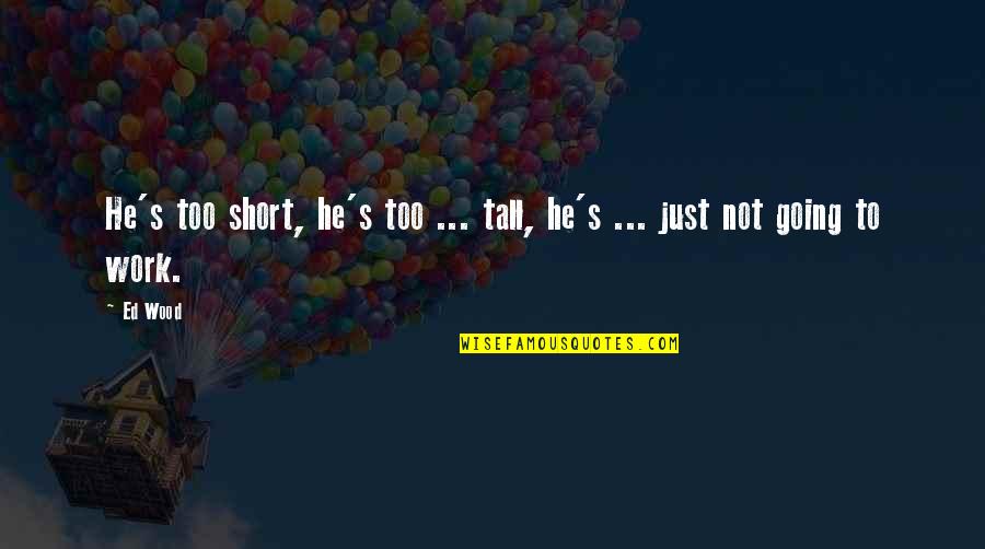 Mmmmmmmm Quotes By Ed Wood: He's too short, he's too ... tall, he's