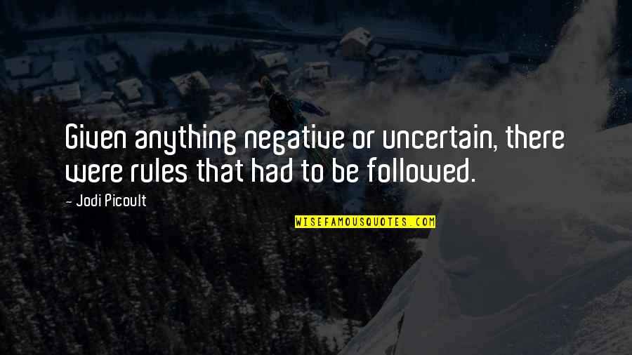 Mmmmmmmm Song Quotes By Jodi Picoult: Given anything negative or uncertain, there were rules