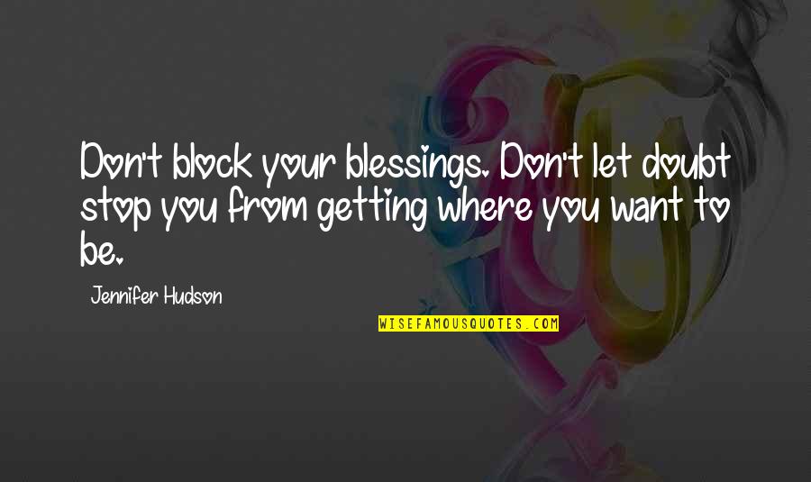 Mmmp Quotes By Jennifer Hudson: Don't block your blessings. Don't let doubt stop Mmmp Quotes By Jennifer Hudson: Don't block your blessings. Don't let doubt stop