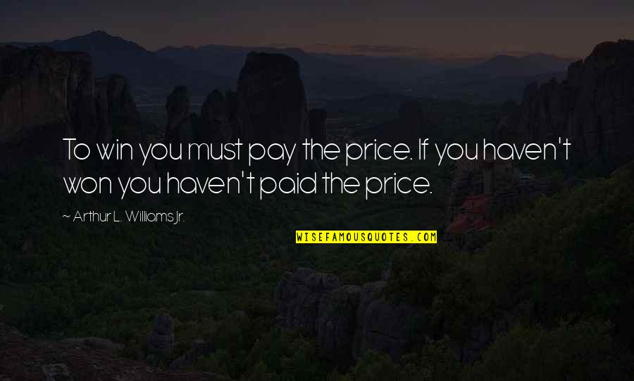 Mmmphh Quotes By Arthur L. Williams Jr.: To win you must pay the price. If